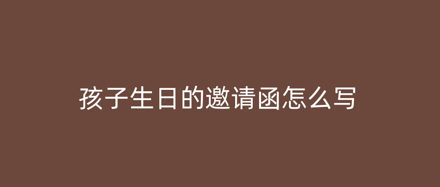 孩子生日的邀请函怎么写