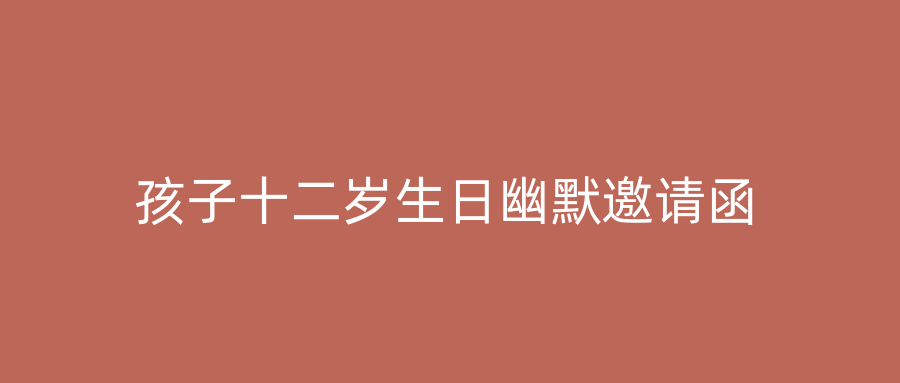 孩子十二岁生日幽默邀请函