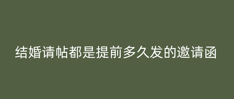 结婚请帖都是提前多久发的邀请函