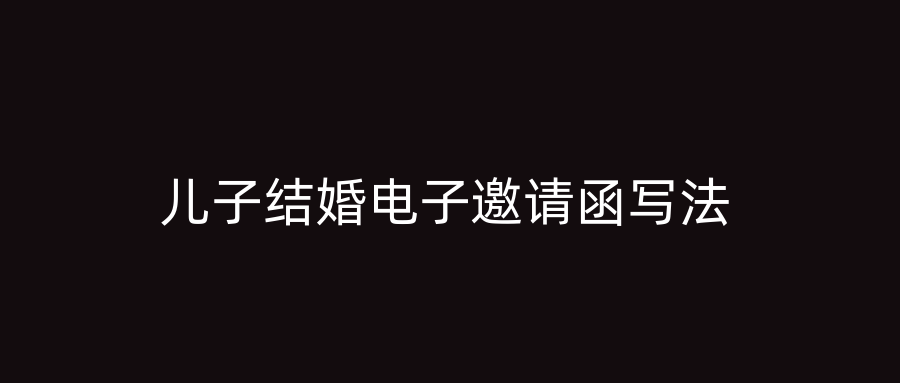 儿子结婚电子邀请函写法