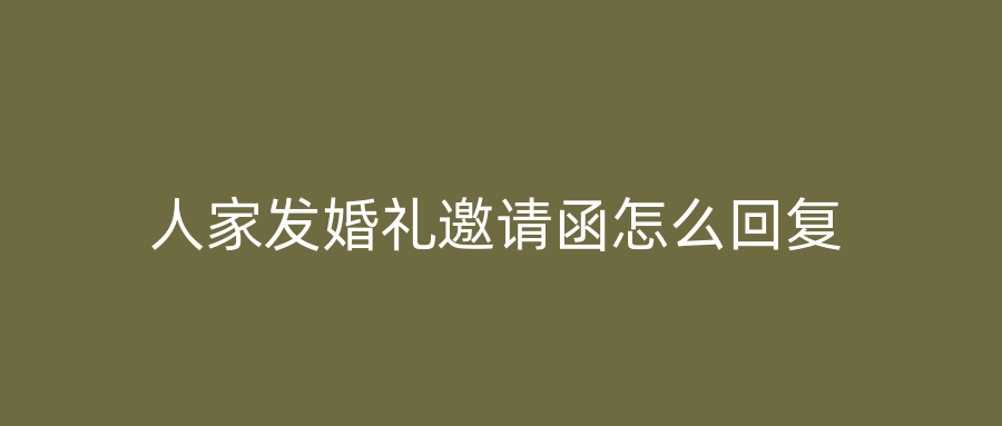 人家发婚礼邀请函怎么回复