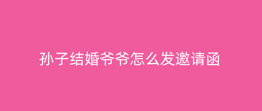 孙子结婚爷爷怎么发邀请函