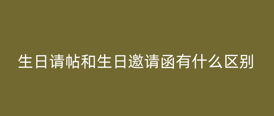 生日请帖和生日邀请函有什么区别