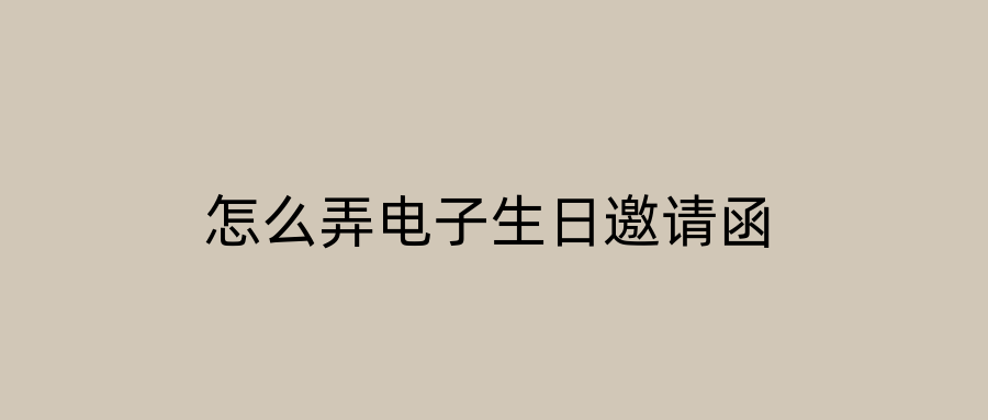 怎么弄电子生日邀请函