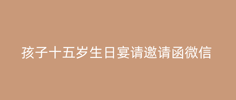 孩子十五岁生日宴请邀请函微信