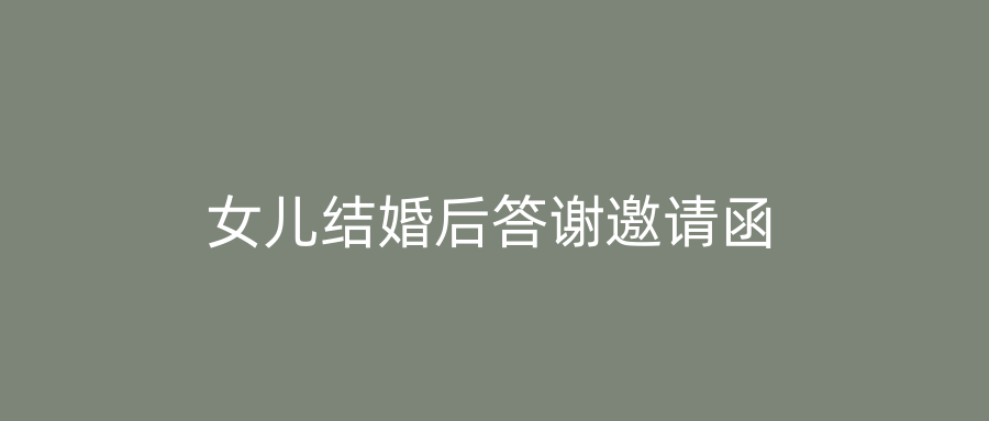 女儿结婚后答谢邀请函