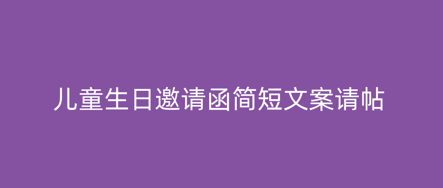 儿童生日邀请函简短文案请帖