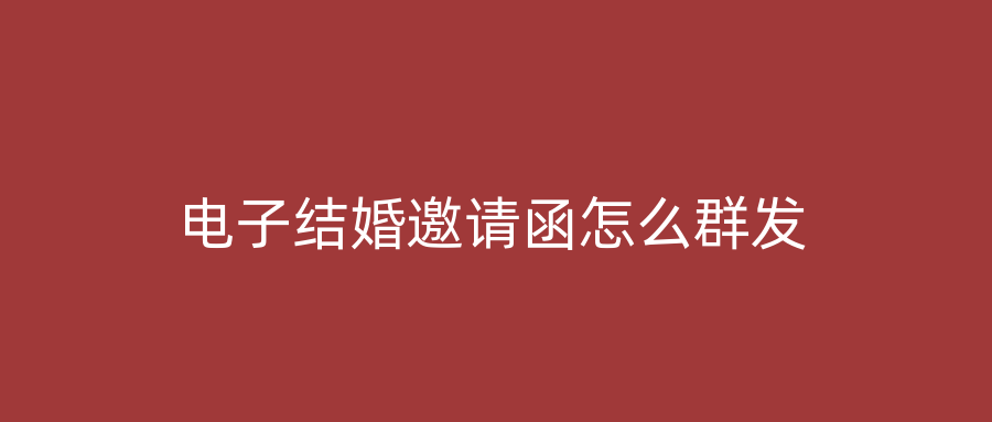 电子结婚邀请函怎么群发