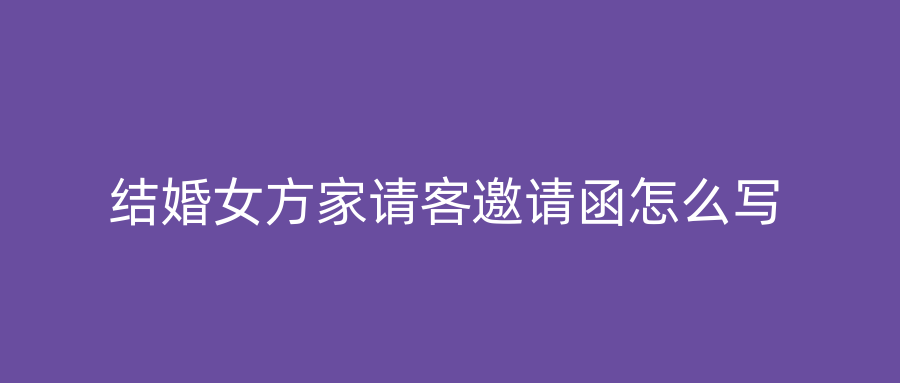 结婚女方家请客邀请函怎么写