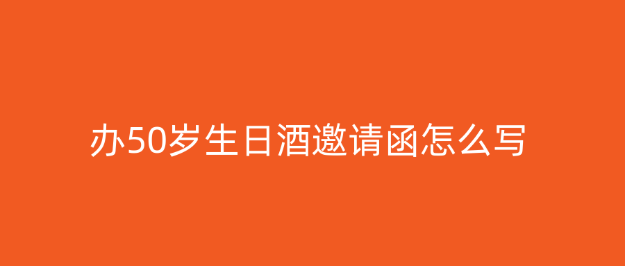 办50岁生日酒邀请函怎么写