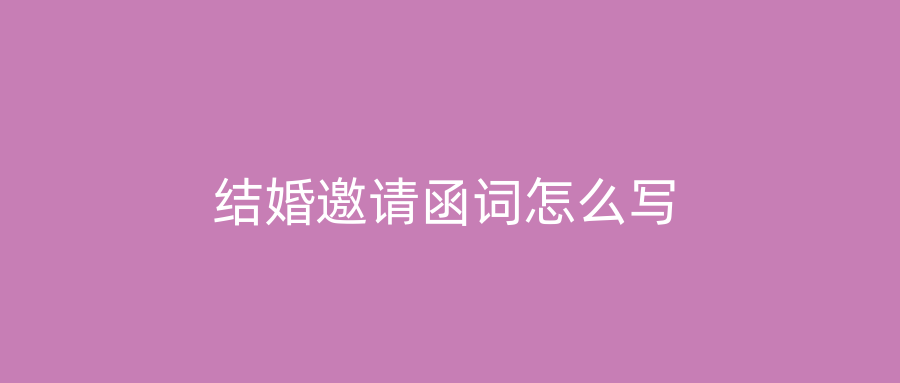 结婚邀请函词怎么写