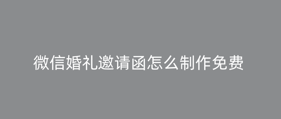 微信婚礼邀请函怎么制作免费