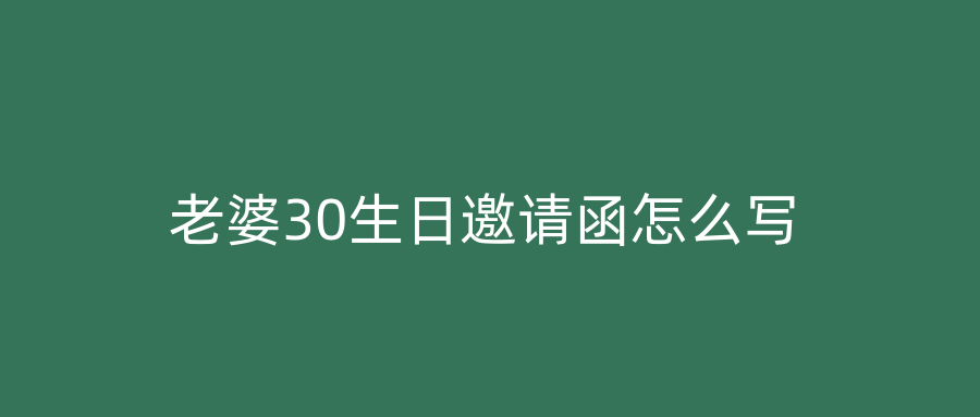 老婆30生日邀请函怎么写
