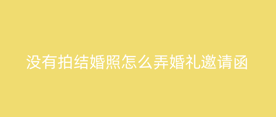 没有拍结婚照怎么弄婚礼邀请函