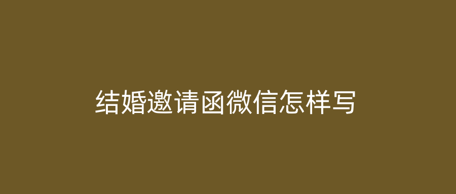 结婚邀请函微信怎样写