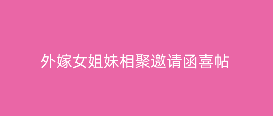 外嫁女姐妹相聚邀请函喜帖