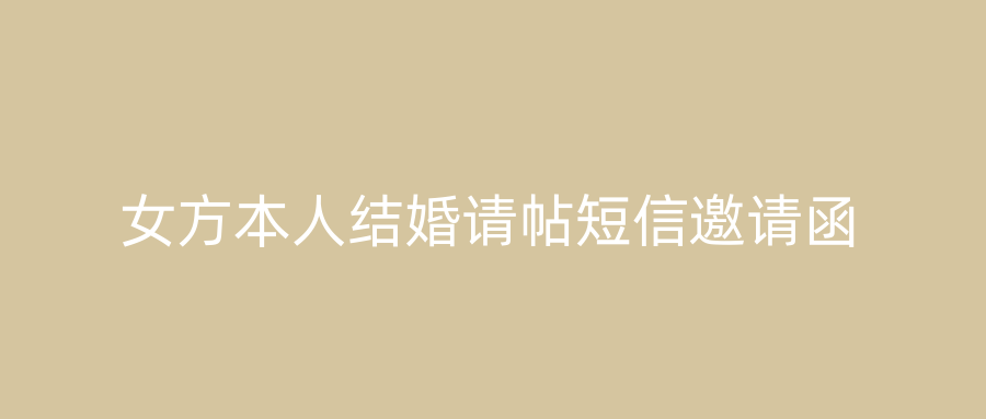 女方本人结婚请帖短信邀请函