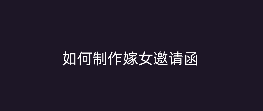 如何制作嫁女邀请函