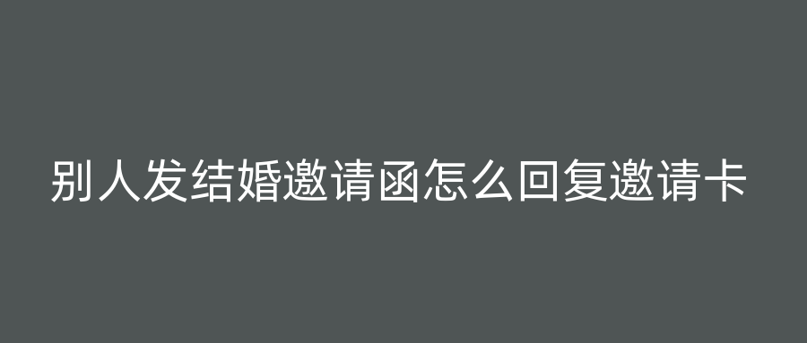 别人发结婚邀请函怎么回复邀请卡
