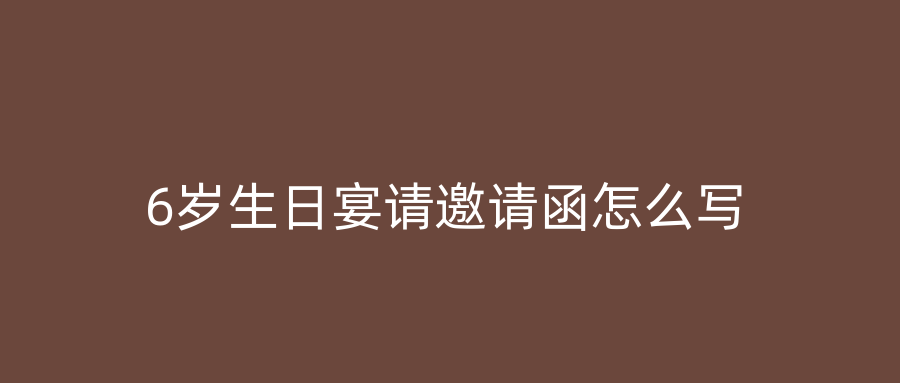 6岁生日宴请邀请函怎么写