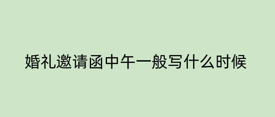 婚礼邀请函中午一般写什么时候