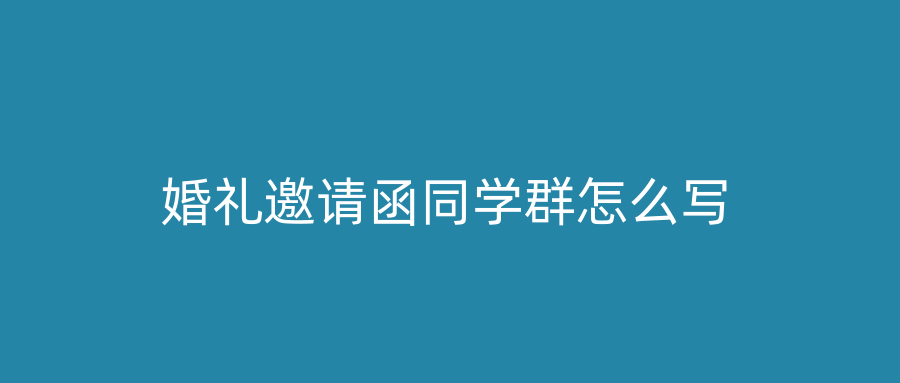 婚礼邀请函同学群怎么写
