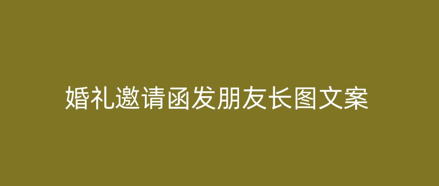 婚礼邀请函发朋友长图文案