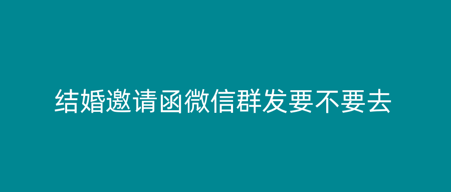 结婚邀请函微信群发要不要去