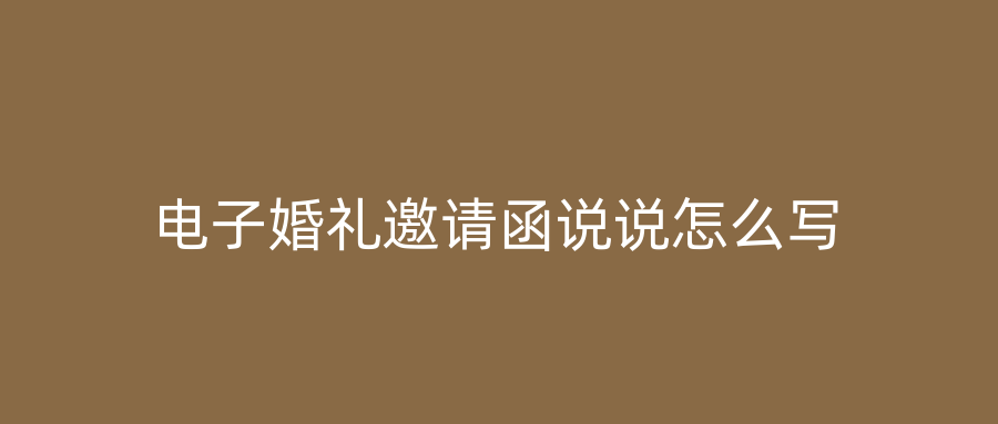 电子婚礼邀请函说说怎么写