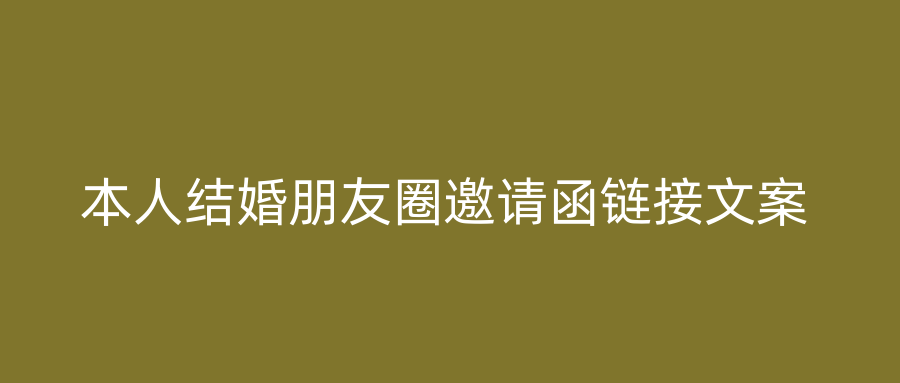 本人结婚朋友圈邀请函链接文案