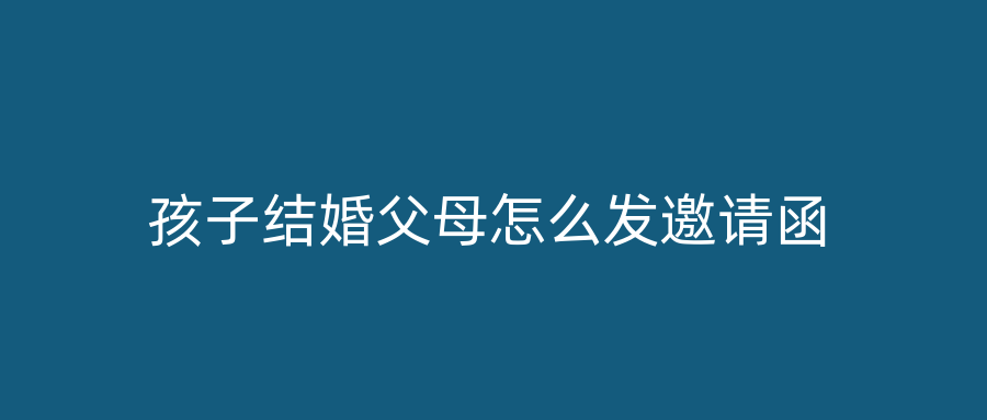 孩子结婚父母怎么发邀请函