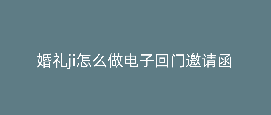 婚礼ji怎么做电子回门邀请函