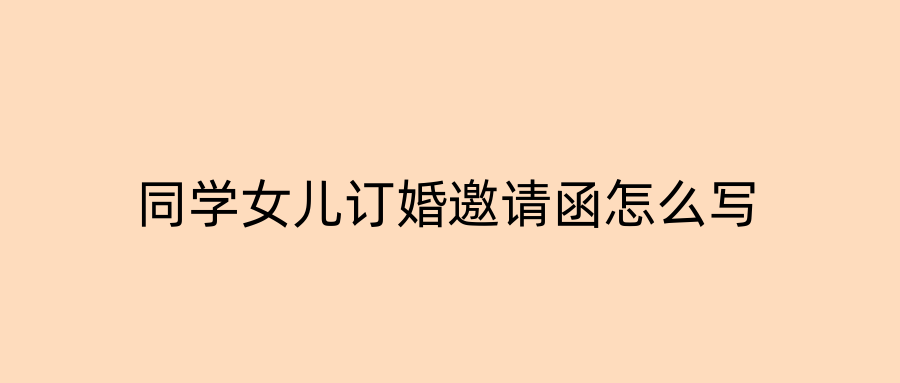同学女儿订婚邀请函怎么写