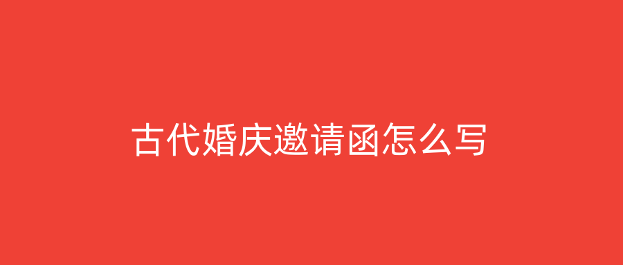 古代婚庆邀请函怎么写