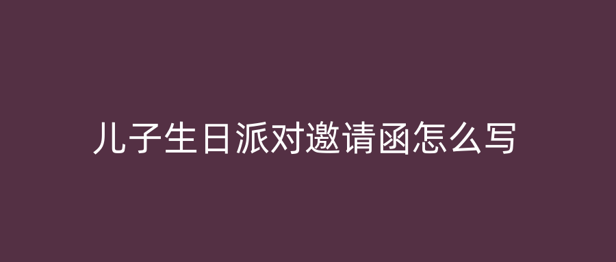 儿子生日派对邀请函怎么写