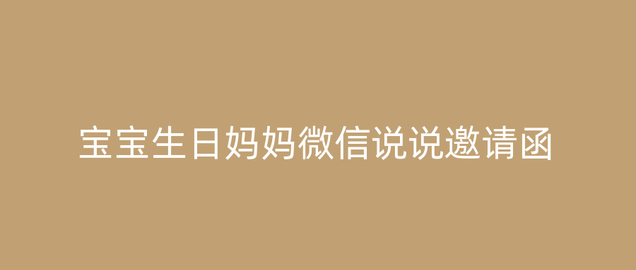 宝宝生日妈妈微信说说邀请函