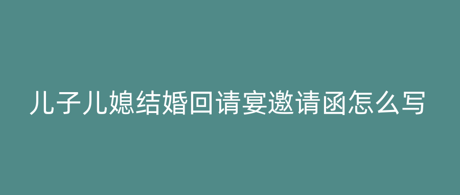 儿子儿媳结婚回请宴邀请函怎么写