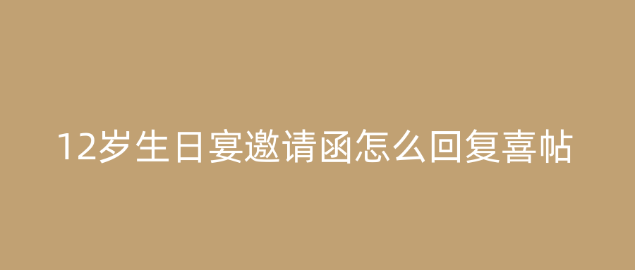 12岁生日宴邀请函怎么回复喜帖
