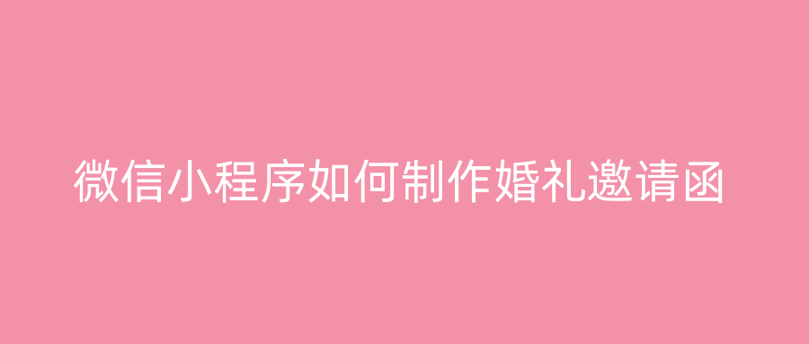 微信小程序如何制作婚礼邀请函