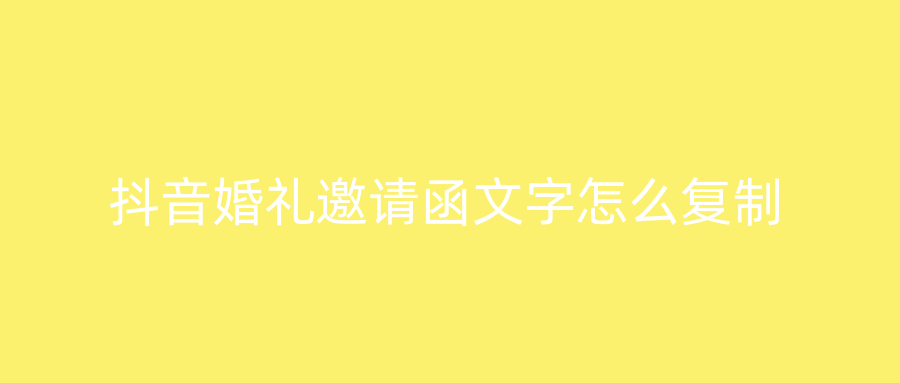 抖音婚礼邀请函文字怎么复制