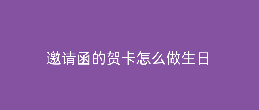 邀请函的贺卡怎么做生日