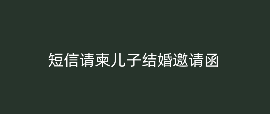 短信请柬儿子结婚邀请函