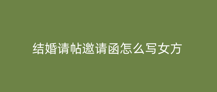 结婚请帖邀请函怎么写女方