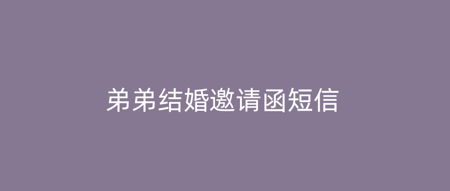 弟弟结婚邀请函短信