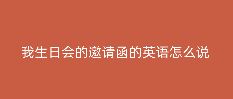 我生日会的邀请函的英语怎么说