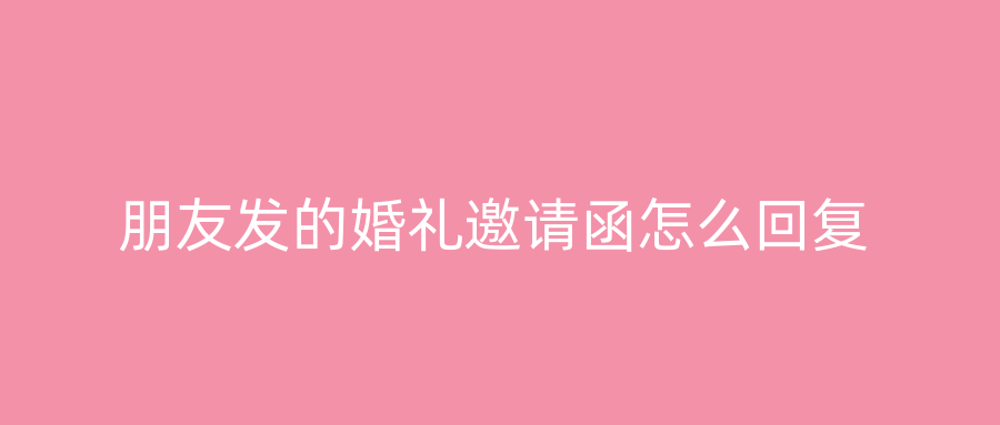 朋友发的婚礼邀请函怎么回复