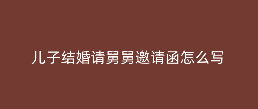 儿子结婚请舅舅邀请函怎么写