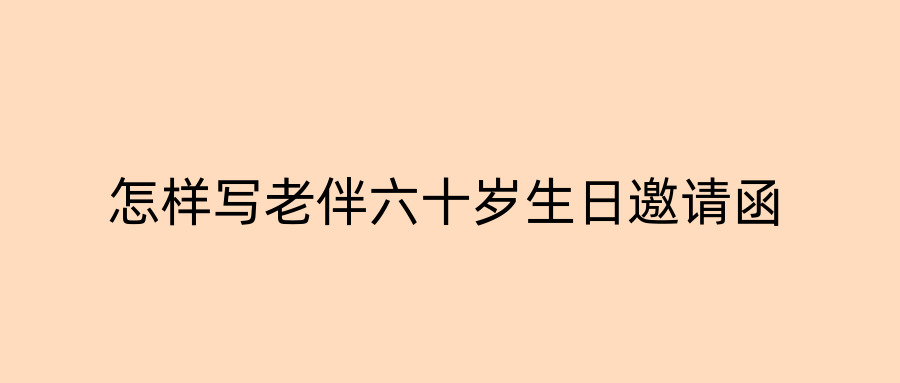 怎样写老伴六十岁生日邀请函