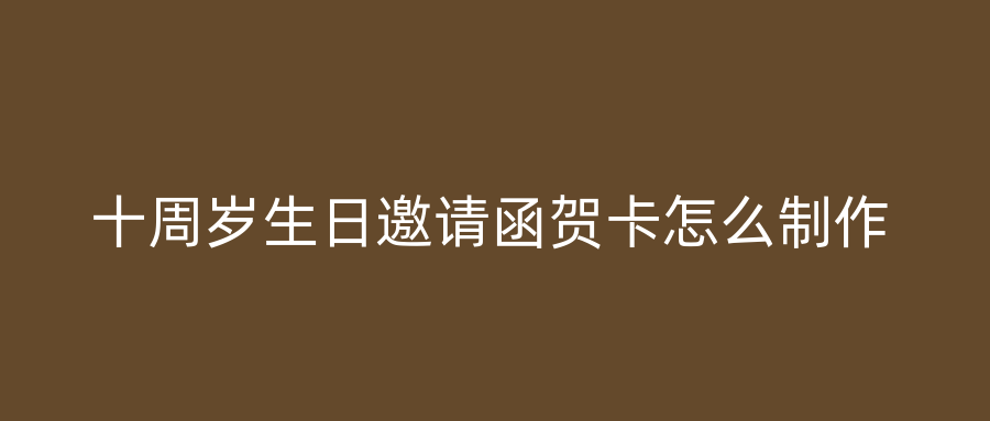 十周岁生日邀请函贺卡怎么制作