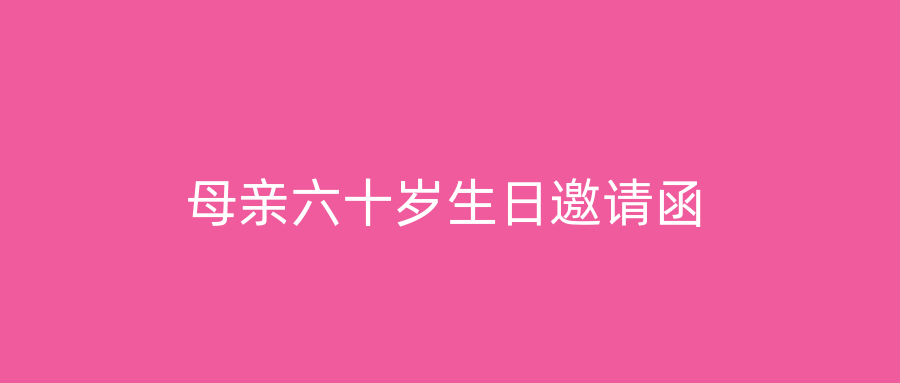 母亲六十岁生日邀请函